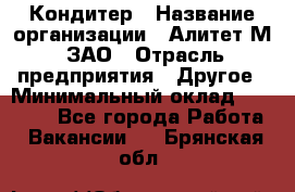 Кондитер › Название организации ­ Алитет-М, ЗАО › Отрасль предприятия ­ Другое › Минимальный оклад ­ 35 000 - Все города Работа » Вакансии   . Брянская обл.